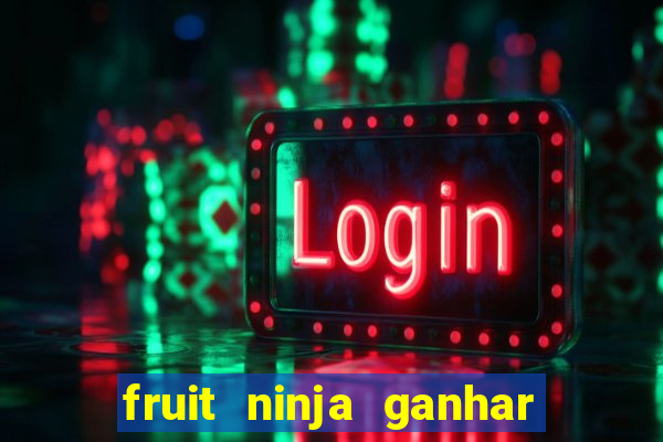 fruit ninja ganhar dinheiro sem depositar